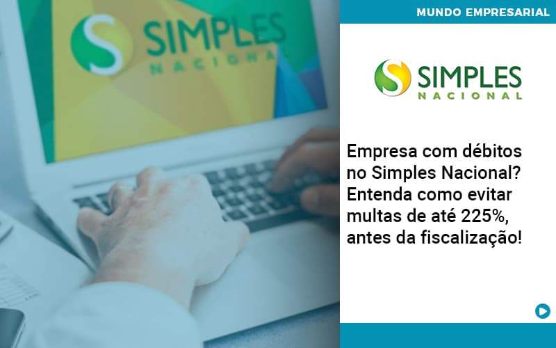 Empresa Com Debitos No Simples Nacional Entenda Como Evitar Multas De Ate 225 Antes Da Fiscalizacao - Job Cont