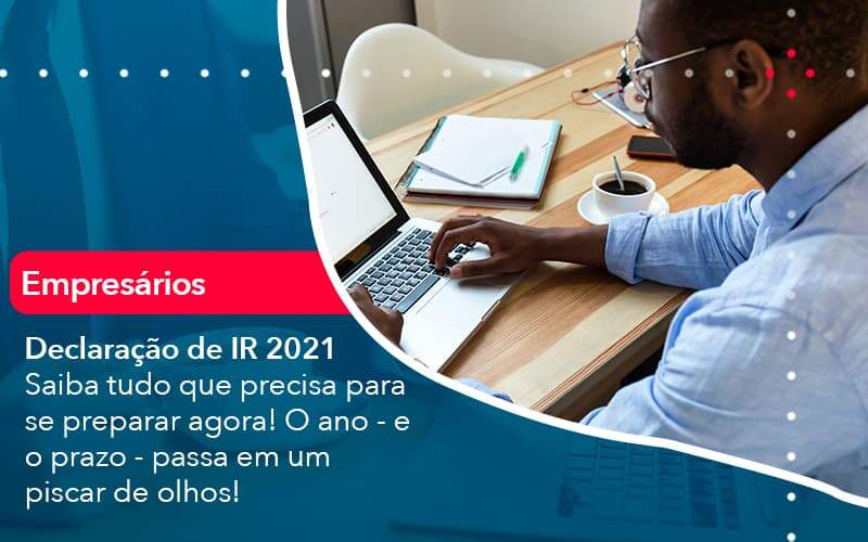 Declaracao De Ir 2021 Saiba Tudo Que Precisa Para Se Preparar Agora O Ano E O Prazo Passa Em Um Piscar De Olhos 1 - Job Cont