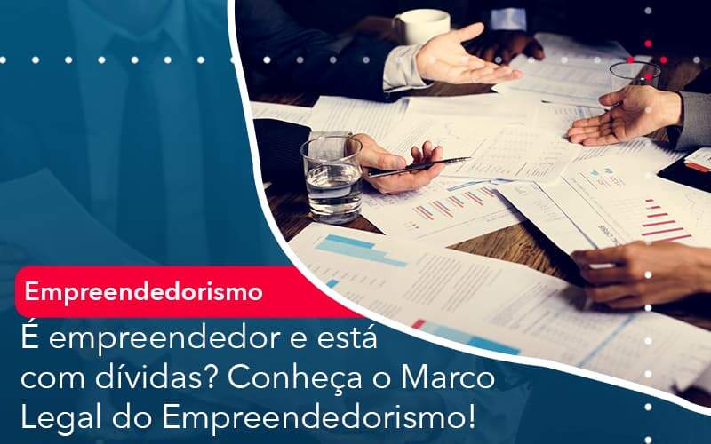 E Empreendedor E Esta Com Dividas Conheca O Marco Legal Do Empreendedorismo - Job Cont