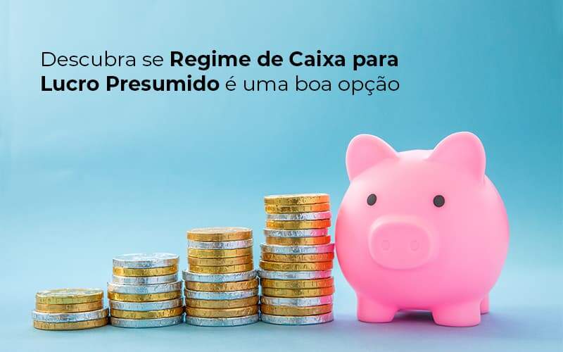 Descubra Se Regime De Caixa Para Lucro Presumido E Uma Boa Opcao Post 1 - Job Cont