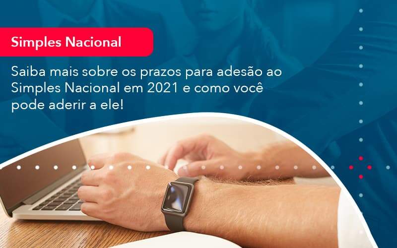 Saiba Mais Sobre Os Prazos Para Adesao Ao Simples Nacional Em 2021 E Como Voce Pode Aderir A Ele 1 - Job Cont