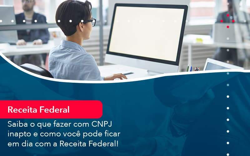 Saiba O Que Fazer Com Cnpj Inapto E Como Voce Pode Ficar Em Dia Com A Receita Federal 1 - Job Cont