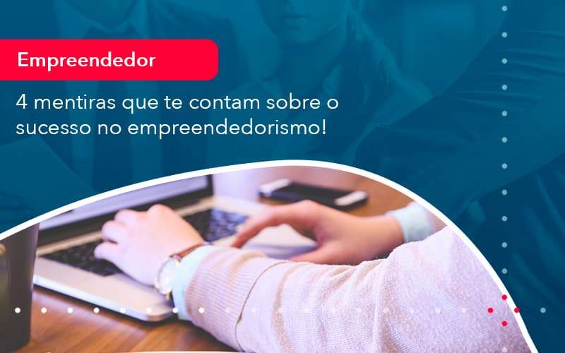 4 Mentiras Que Te Contam Sobre O Sucesso No Empreendedorism 1 - Job Cont