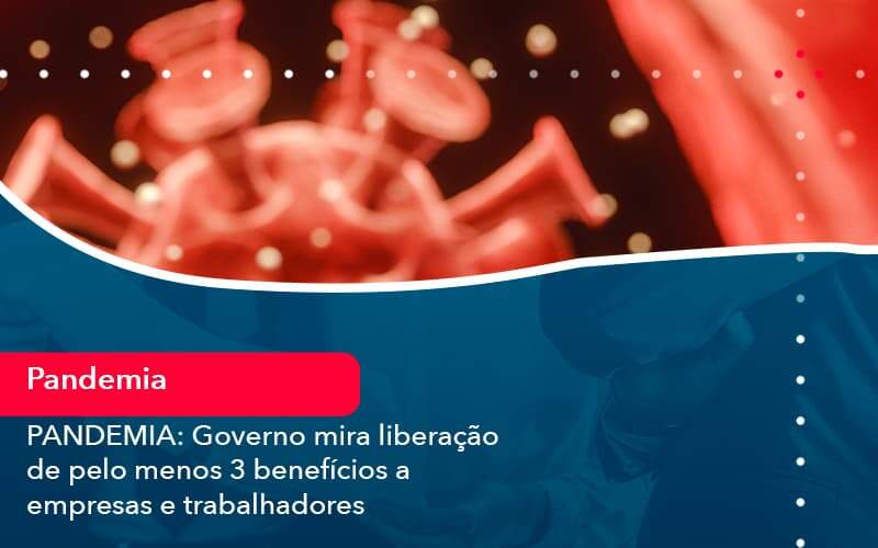 Pandemia Governo Mira Liberacao De Pelo Menos 3 Beneficios A Empresas E Trabalhadores 1 - Job Cont