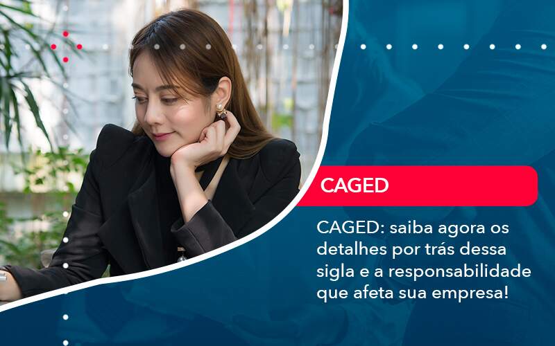 Caged Saiba Agora Os Detalhes Por Tras Dessa Sigla E A Responsabilidade Que Afeta Sua Empresa - Job Cont
