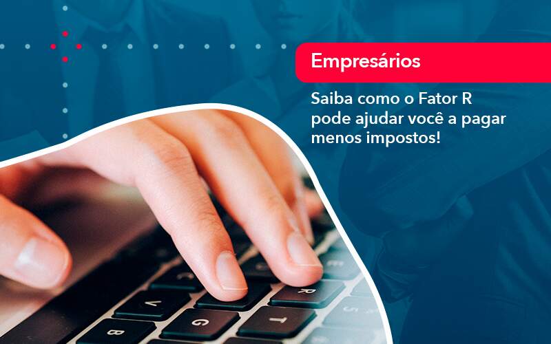 Saiba Como O Fator R Pode Ajudar Voce A Pagar Menos Impostos - Job Cont