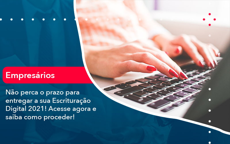 Nao Perca O Prazo Para Entregar A Sua Escrituracao Digital 2021 1 - Job Cont