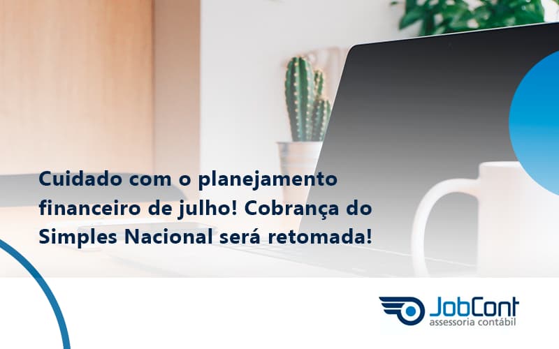 Cuidado Com O Planejamento Financeiro De Julho Cobranca Do Simples Nacional Sera Retomada Job - Job Cont
