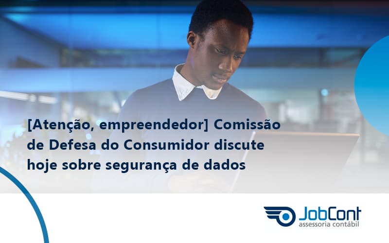 Etencao Empreendedor Comissao De Defesa Do Consumidor Discute Hoje Sobre Seguranca De Dados Job - Job Cont