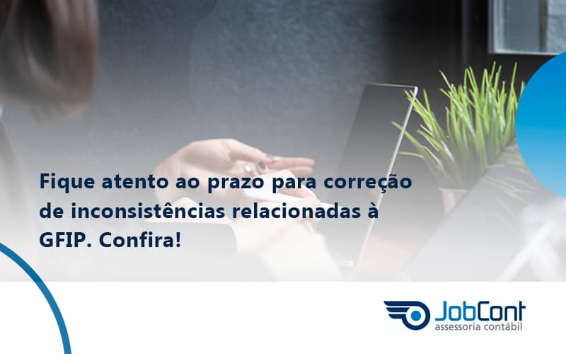 Fique Atento Ao Prazo Para Correção De Inconsistências Relacionadas à Gfip. Confira Jobcont - Job Cont