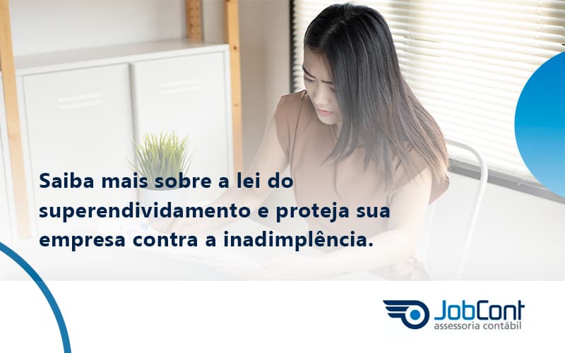Saiba Mais Sobre A Lei Do Superendividamento E Proteja Sua Empresa Contra A Inadimplência. Jobcont - Job Cont
