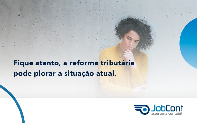Fique Atento, A Reforma Tributária Pode Piorar A Situação Atual. Jobcont - Job Cont