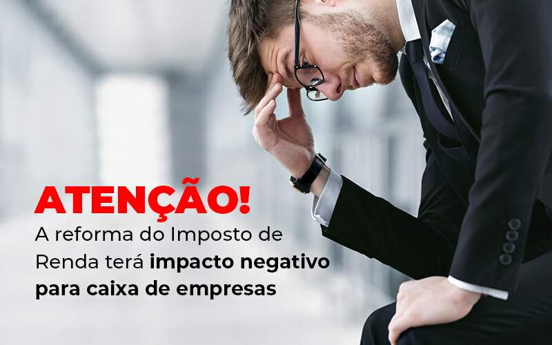 Atencao A Reforma Do Imposto De Reda Tera Impacto Negativo Para Caixa De Empresas Blog - Job Cont
